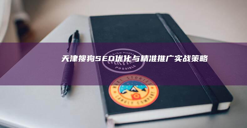 天津搜狗SEO优化与精准推广实战策略